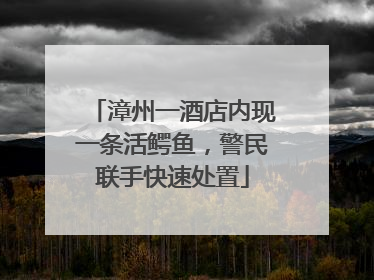 漳州一酒店内现一条活鳄鱼，警民联手快速处置