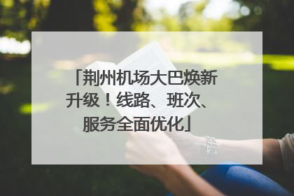 荆州机场大巴焕新升级！线路、班次、服务全面优化