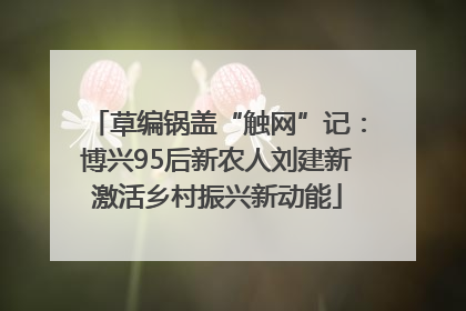 草编锅盖“触网”记：博兴95后新农人刘建新激活乡村振兴新动能