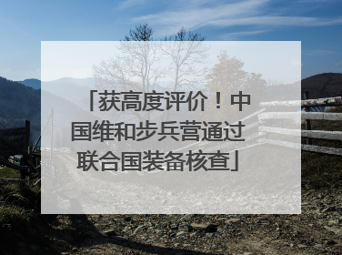获高度评价！中国维和步兵营通过联合国装备核查