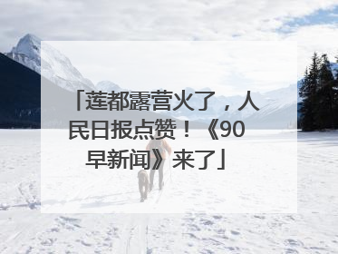 莲都露营火了，人民日报点赞！《90早新闻》来了