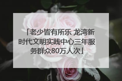老少皆有所乐 龙湾新时代文明实践中心三年服务群众80万人次