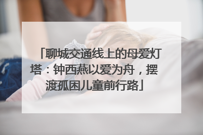 聊城交通线上的母爱灯塔：钟西燕以爱为舟，摆渡孤困儿童前行路