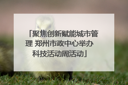 聚焦创新赋能城市管理 郑州市政中心举办科技活动周活动