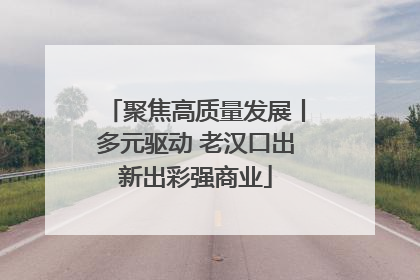 聚焦高质量发展丨多元驱动 老汉口出新出彩强商业
