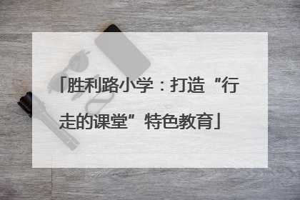 胜利路小学：打造“行走的课堂”特色教育