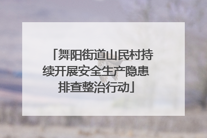 舞阳街道山民村持续开展安全生产隐患排查整治行动
