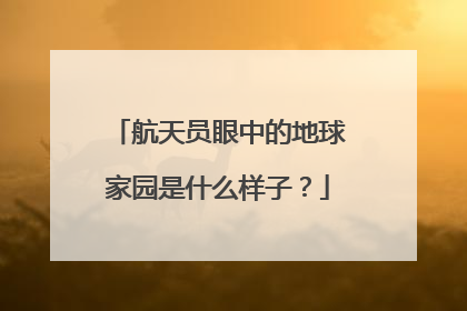 航天员眼中的地球家园是什么样子？