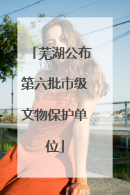 芜湖公布第六批市级文物保护单位