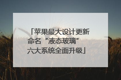 苹果最大设计更新命名“液态玻璃” 六大系统全面升级