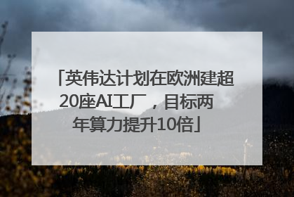 英伟达计划在欧洲建超20座AI工厂，目标两年算力提升10倍