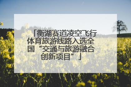 衡湖赛道凌空飞行体育旅游线路入选全国“交通与旅游融合创新项目”