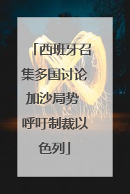 西班牙召集多国讨论加沙局势 呼吁制裁以色列