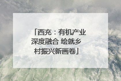 西充：有机产业深度融合 绘就乡村振兴新画卷
