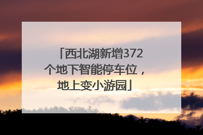 西北湖新增372个地下智能停车位，地上变小游园