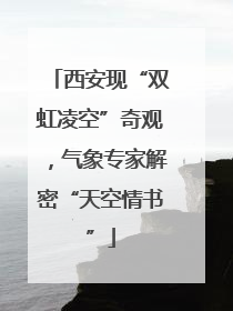 西安现“双虹凌空”奇观，气象专家解密“天空情书”