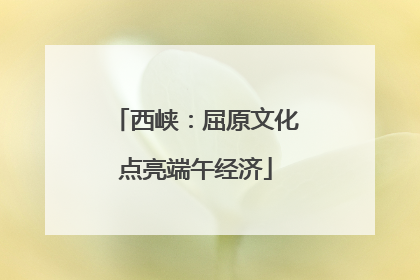 西峡：屈原文化点亮端午经济