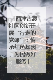 西津古渡社区创新开展“行走的党课”：传承红色基因、为民做好服务