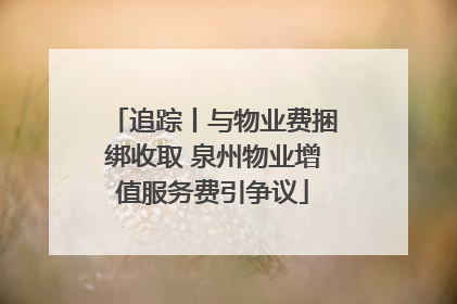 追踪丨与物业费捆绑收取 泉州物业增值服务费引争议