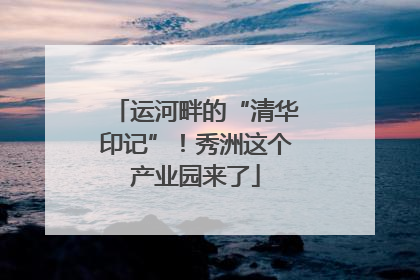运河畔的“清华印记”！秀洲这个产业园来了