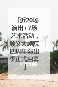 近20场演出+7场艺术活动，顺义大剧院四周年演出季正式启幕