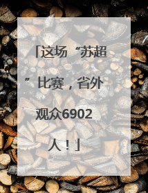 这场“苏超”比赛，省外观众6902人！