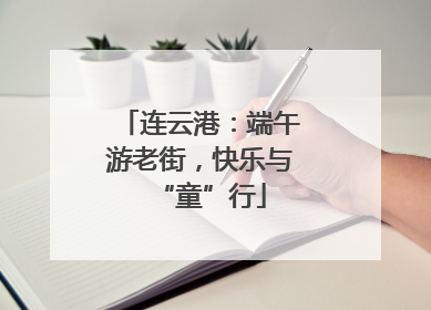 连云港：端午游老街，快乐与“童”行
