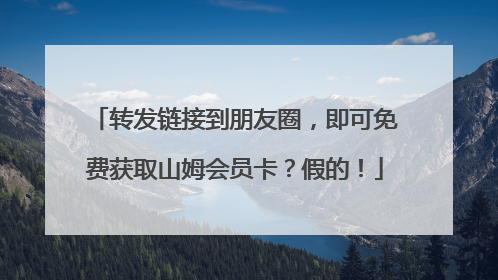 转发链接到朋友圈，即可免费获取山姆会员卡？假的！