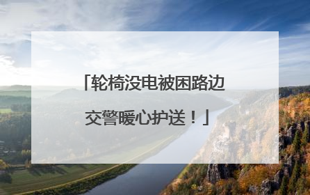 轮椅没电被困路边 交警暖心护送！