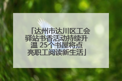 达州市达川区工会驿站书香活动持续升温 25个书屋将点亮职工阅读新生活