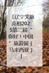 辽宁文旅亮相2025第二届“你好！中国”旅游展（马来西亚）
