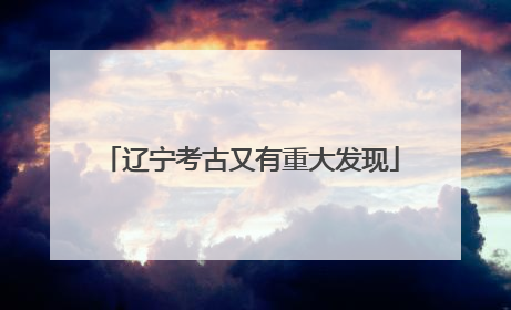 辽宁考古又有重大发现