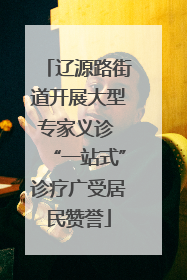 辽源路街道开展大型专家义诊 “一站式”诊疗广受居民赞誉