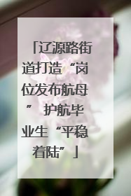 辽源路街道打造“岗位发布航母” 护航毕业生“平稳着陆”