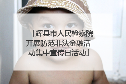 辉县市人民检察院开展防范非法金融活动集中宣传日活动