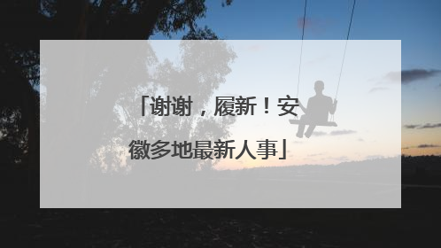 谢谢，履新！安徽多地最新人事