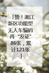 赞！湘江新区功能型无人车编码再“发证”86张，累计121张