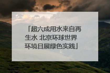 超六成用水来自再生水 北京环球世界环境日展绿色实践