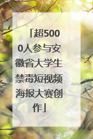 超5000人参与安徽省大学生禁毒短视频海报大赛创作