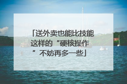 送外卖也能比技能 这样的“硬核操作”不妨再多一些