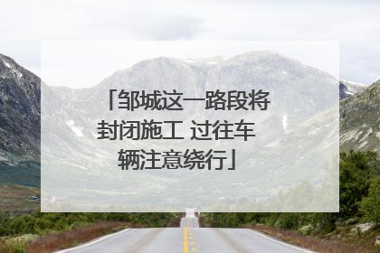邹城这一路段将封闭施工 过往车辆注意绕行