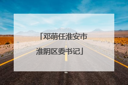 邓萌任淮安市淮阴区委书记