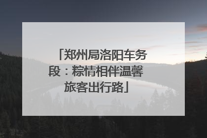 郑州局洛阳车务段：粽情相伴温馨旅客出行路