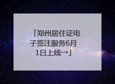 郑州居住证电子签注服务6月1日上线→