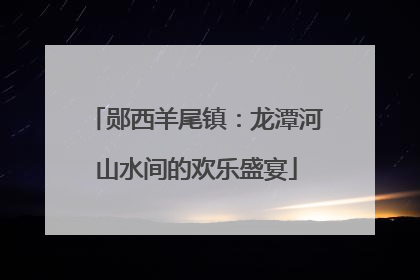郧西羊尾镇：龙潭河山水间的欢乐盛宴