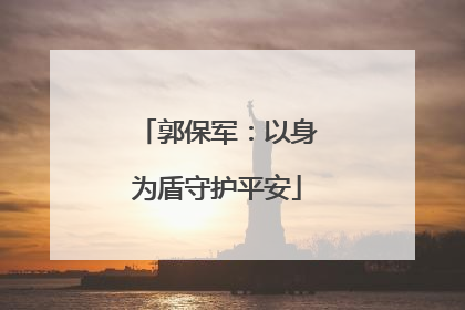 郭保军：以身为盾守护平安
