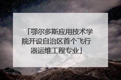 鄂尔多斯应用技术学院开设自治区首个飞行器运维工程专业
