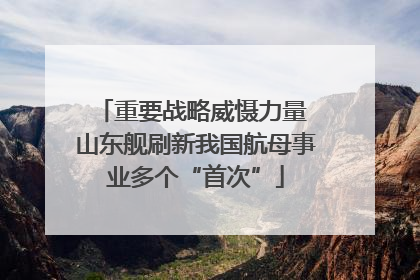 重要战略威慑力量 山东舰刷新我国航母事业多个“首次”