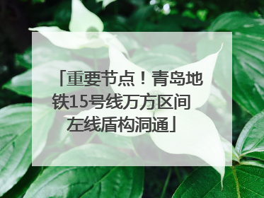 重要节点！青岛地铁15号线万方区间左线盾构洞通