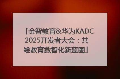 金智教育&华为KADC 2025开发者大会：共绘教育数智化新蓝图